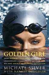 9781594862540-1594862540-Golden Girl: How Natalie Coughlin Fought Back, Challenged Conventional Wisdom, and Became America's Olympic Champion