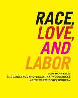 9780615861043-0615861040-Race, Love, and Labor: New Work from The Center for Photography at Woodstock's Artist-in-Residency Program (Samuel Dorsky Museum of Art)