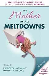 9780989955317-0989955311-The Mother of All Meltdowns: Real Stories of Moms' Finest (Worst, Completely Awful) Moments