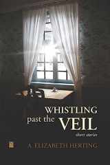 9781949180947-1949180948-Whistling Past the Veil: Short Stories