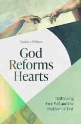 9781683594970-1683594975-God Reforms Hearts: Rethinking Free Will and the Problem of Evil