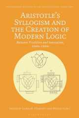 9781350228849-1350228842-Aristotle's Syllogism and the Creation of Modern Logic: Between Tradition and Innovation, 1820s-1930s (Bloomsbury Studies in the Aristotelian Tradition)