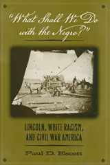 9780813927862-0813927862-"What Shall We Do with the Negro?": Lincoln, White Racism, and Civil War America