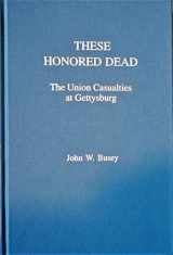 9780944413401-0944413404-These Honored Dead: The Union Casualties at Gettysburg