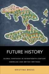 9780190665135-0190665130-Future History: Global Fantasies in Seventeenth-Century American and British Writings