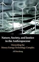 9781108429375-1108429378-Nature, Society, and Justice in the Anthropocene: Unraveling the Money-Energy-Technology Complex (New Directions in Sustainability and Society)