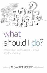 9780199586127-0199586128-What Should I Do?: Philosophers on the Good, the Bad, and the Puzzling