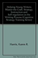 9780914797777-0914797778-Helping Young Writers Master the Craft: Strategy Instruction and Self-Regulation in the Writing Process (Cognitive Strategy Training Series)