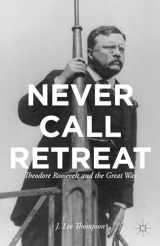 9781137306524-1137306521-Never Call Retreat: Theodore Roosevelt and the Great War