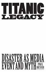9780275953522-0275953521-TITANIC LEGACY: Disaster as Media Event and Myth