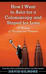 9780692952542-0692952543-How I Went to Asia for a Colonoscopy and Stayed for Love: A Memoir of Mischief and Romance