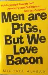 9780758202857-0758202857-Men Are Pigs, But We Love Bacon: Not-So-Straight Answers from America's Most Outrageous Gay Sex Columnist