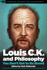 9780812699067-0812699068-Louis C.K. and Philosophy: You Don't Get to Be Bored (Popular Culture and Philosophy, 99)