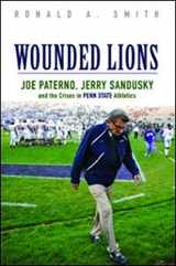 9780252081491-0252081498-Wounded Lions: Joe Paterno, Jerry Sandusky, and the Crises in Penn State Athletics (Sport and Society)