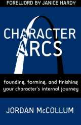 9781940096056-1940096057-Character Arcs: Founding, forming and finishing your character's internal journey (Writing Craft)