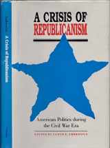 9780803210264-0803210264-A Crisis of Republicanism: American Politics in the Civil War Era