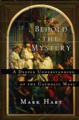 9781593252281-1593252285-Behold the Mystery: A Deeper Understanding of the Catholic Mass