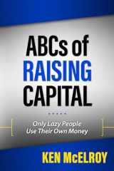9781947588172-1947588176-The ABCs of Raising Capital: Only Lazy People Use Their Own Money (Rich Dad Advisor Series)
