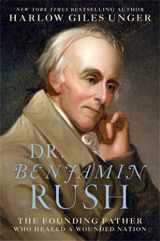 9780306824326-0306824329-Dr. Benjamin Rush: The Founding Father Who Healed a Wounded Nation