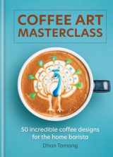 9781788404648-1788404645-Coffee Art Masterclass: 50 incredible coffee designs for the home barista