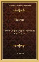 9781163682029-1163682020-Flowers: Their Origin, Shapes, Perfumes And Colors