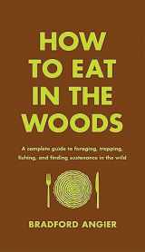 9781631910128-1631910124-How to Eat in the Woods: A Complete Guide to Foraging, Trapping, Fishing, and Finding Sustenance in the Wild
