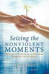 9781625647566-1625647565-Seizing the Nonviolent Moments: Reflections on the Spirituality of Nonviolence Through the Lens of Scripture