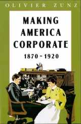 9780226994604-0226994600-Making America Corporate, 1870-1920