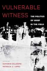 9780520297852-0520297857-Vulnerable Witness: The Politics of Grief in the Field
