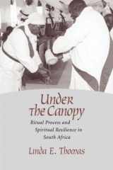 9781570037528-1570037523-Under the Canopy: Ritual Process and Spiritual Resilience in South Africa (Studies in Comparative Religion)