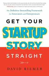 9781632994691-1632994690-Get Your Startup Story Straight: The Definitive Storytelling Framework for Innovators and Entrepreneurs