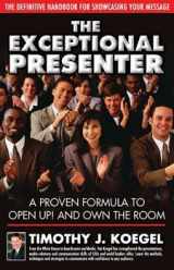 9780972050609-0972050604-The Exceptional Presenter: A Proven Formula to Open Up! and Own the Room