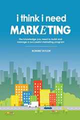9780578168616-0578168618-I Think I Need Marketing: The Knowledge You Need to Build and Manage a Successful Marketing Program
