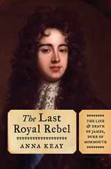 9781620409343-1620409348-The Last Royal Rebel: The Life and Death of James, Duke of Monmouth