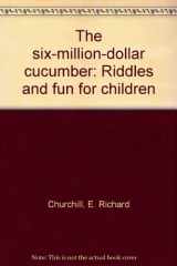9780531024294-0531024296-The six-million-dollar cucumber: Riddles and fun for children