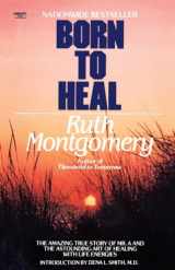 9780345482990-0345482999-Born to Heal: The Amazing True Story of Mr. A and The Astounding Art of Healing with Life Energies