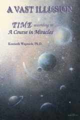 9780933291096-0933291094-A Vast Illusion: Time According to A Course in Miracles