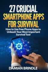 9781973389477-1973389479-27 Crucial Smartphone Apps for Survival: How to Use Free Phone Apps to Unleash Your Most Important Survival Tool