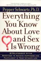 9780399527128-0399527125-Everything You Know About Love and Sex Is Wrong: 25 Relationship Myths Redefined to Achieve Happiness and Fulfillment in Your Intimate Life