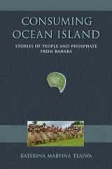9780253014443-0253014441-Consuming Ocean Island: Stories of People and Phosphate from Banaba (Tracking Globalization)