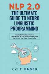 9781948489201-1948489201-NLP 2.0 - The Ultimate Guide to Neuro Linguistic Programming: How to Rewire Your Brain and Create the Life You Want and Become the Person You Were Meant to Be