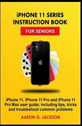 9781699708101-169970810X-iPHONE 11 SERIES INSTRUCTION BOOK FOR SENIORS: iPhone 11, iPhone 11 Pro and iPhone 11 Pro Max user guide; including tips, tricks and troubleshoot common problems