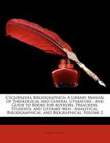 9781149991015-1149991011-Cyclopaedia Bibliographica: A Library Manual of Theological and General Literature: And Guide to Books for Authors, Preachers, Students, and Literary ... Bibliographical, and Biographical, Volume 2