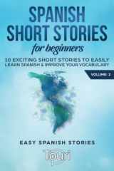 9781953149015-1953149014-Spanish Short Stories for Beginners: 10 Exciting Short Stories to Easily Learn Spanish & Improve Your Vocabulary (Spanish Language Learning)