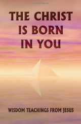 9780963256492-0963256491-The Christ Is Born in You: Wisdom Teachings from Jesus