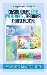 9781511463782-1511463783-A Beginner's Guide to Crystal Healing & the Five Elements of Traditional Chinese Medicine
