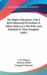 9781104971687-1104971682-The Higher Education, And A Brief Memorial Of Gorham D. Abbot, Rebecca S. His Wife, And Elizabeth R. Their Daughter (1887)