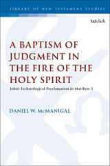 9780567699923-0567699927-Baptism of Judgment in the Fire of the Holy Spirit, A: John’s Eschatological Proclamation in Matthew 3 (The Library of New Testament Studies)