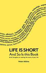 9780615467351-0615467350-Life Is Short And So Is This Book: Brief Thoughts On Making The Most Of Your Life