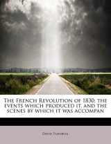9781115541275-1115541277-The French Revolution of 1830; the events which produced it, and the scenes by which it was accompan